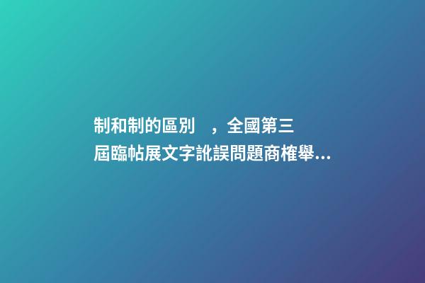 制和制的區別，全國第三屆臨帖展文字訛誤問題商榷舉隅-第1張-觀點-玄機派